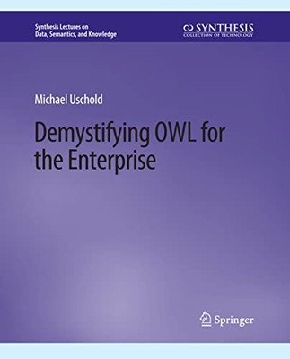 DEMYSTIFYING OWL FOR THE ENTERPRISE (SYNTHESIS LECTURES ON DATA... Michael Uscho