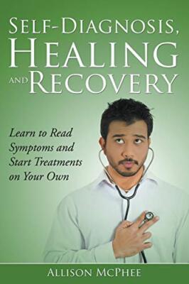 Self-Diagnosis, Healing and Recovery: Learn to Read Symptoms and Start Treatm-,
