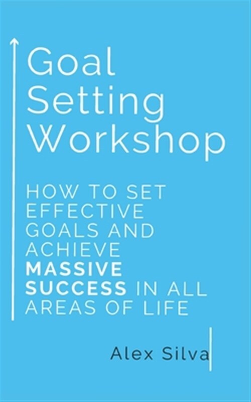 Goal Setting Workshop: How To Set Effective Goals And Achieve MASSIVE SUCCESS...