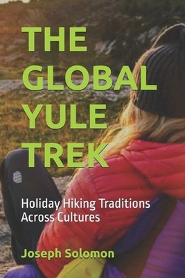 The Global Yule Trek: Holiday Hiking Traditions Across Cultures by Joseph Solomo