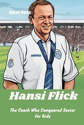 Hansi Flick: The Coach Who Conquered Soccer for Kids by Karen Doris Paperback Bo