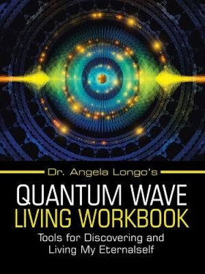 Dr. Angela Longo's Quantum Wave Living Workbook: Tools for Discovering and