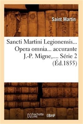 Sancti Martini Legionensis. Opera Omnia Accurante J.-P. Migne. S�rie 2 (�d.1855)