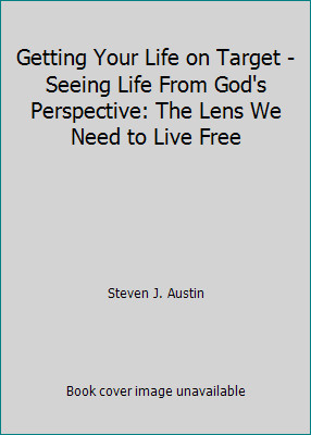 Getting Your Life on Target - Seeing Life From God's Perspective: The Lens We...