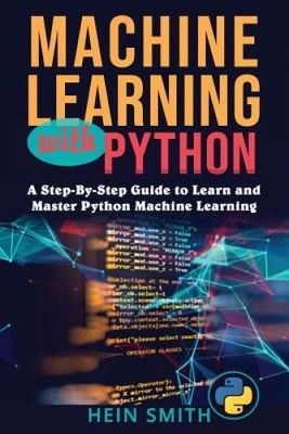 Machine Learning with Python: A Step-By-Step Guide to Learn and Master Python