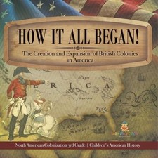 How It All Began! The Creation and Expansion of British Colonies in America Nort