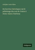Recherches Historiques Sur Le PèLerinage Des Rois De France à Notre-Dame D'embru