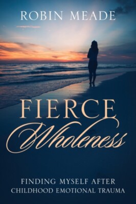 Meade - Fierce Wholeness  Finding Myself After Childhood Emotional Tra - X555z
