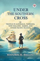 Maturin M. Ballou | Under The Southern Cross Or Travels In Australia,...