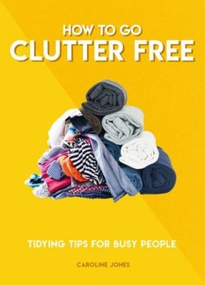 How to Go Clutter Free : Tidying Tips for Busy People Paperback C