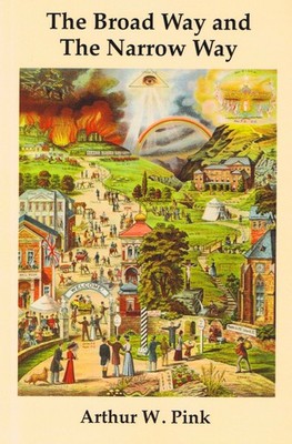 The Broad Way & the Narrow Way by Arthur W. Pink