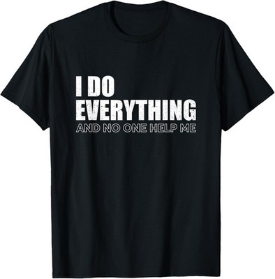 I Do Everything And No One Help Me Funny Sarcastic Novelty T-Shirt