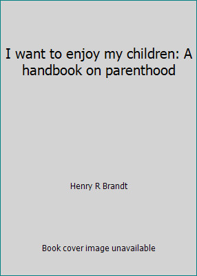 I want to enjoy my children: A handbook on parenthood by Henry R Brandt
