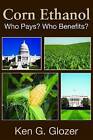 Corn Ethanol: Who Pays? Who Benefits? by Ken G. Glozer (Hardback, 2011)