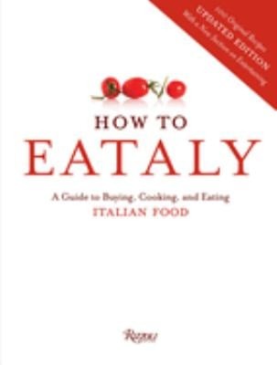 How to Eataly : A Guide to Buying, Cooking, and Eating Italian Fo