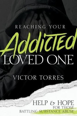 Reaching Your Addicted Loved One: Help and Hope for Those Battling Substance Abu