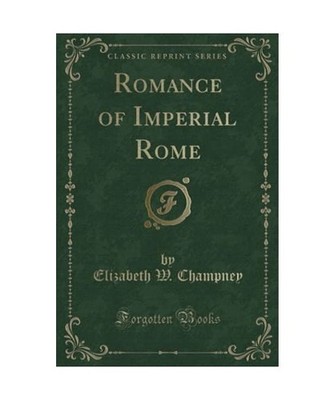 Romance of Imperial Rome [Classic Reprint], Elizabeth W. Champney