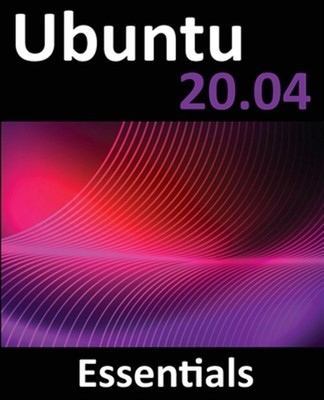Ubuntu 20.04 Essentials: A Guide to Ubuntu 20.04 Desktop and Server Editions,...