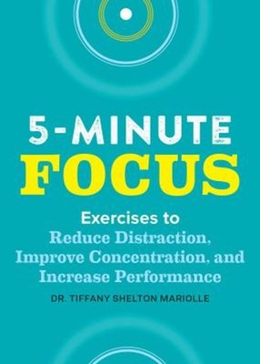 Five-Minute Focus : Exercises to Reduce Distraction, Improve Conc