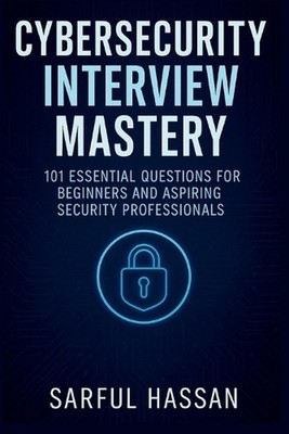 Cybersecurity Interview Mastery: 101 Essential Questions for Beginners and Aspir