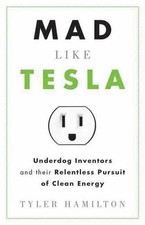 Mad Like Tesla: Underdog Inventors and the Relentless Pursuit of Clean Energy by