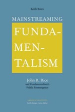Mainstreaming Fundamentalism: John R. Rice and Fundamentalism's Public by Bates
