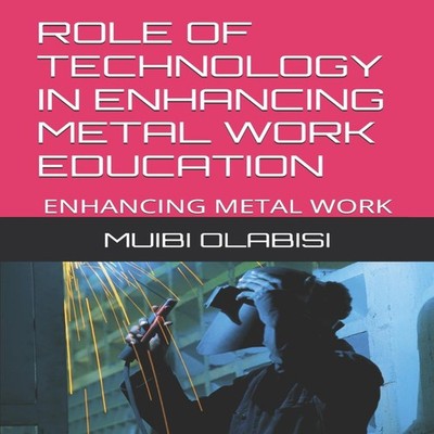 ROLE OF TECHNOLOGY IN ENHANCING METAL WORK EDUCATION by MUIBI OLA