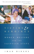 Victims and Heroines: Women, Welfare and the Egyptian State by Iman Bibars (Engl