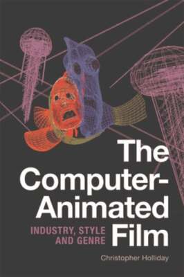 The Computer-Animated Film: Industry, Style and Genre by Christopher Holliday