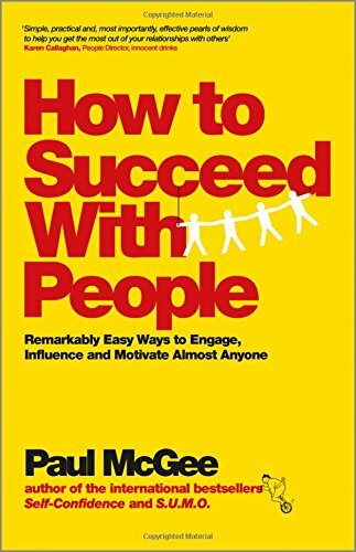 How to Succeed with People: Remarkably easy ways to engage, influence and mot.