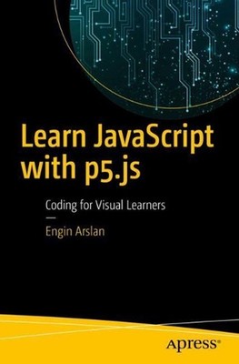 Learn JavaScript with p5.js: Coding for Visual Learners by Engin Arslan (English
