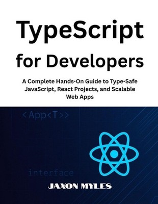 TypeScript for Developers: A Complete Hands-On Guide to Type-Safe JavaScript, Re