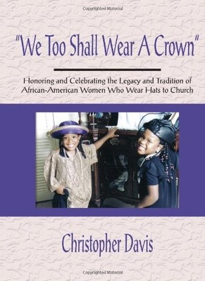 ''WE TOO SHALL WEAR A CROWN'': HONORING AND CELEBRATING THE By Christopher Davis