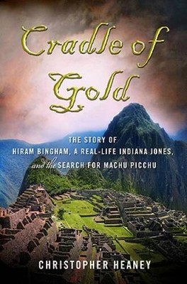Cradle of Gold: The Story of Hiram Bingham, a Real-Life Indiana Jones, an - GOOD
