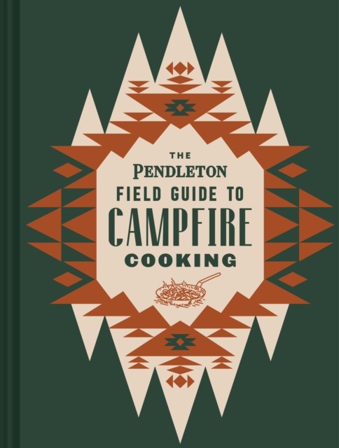 The Pendleton Field Guide to Campfire Cooking by Pendleton Woolen Mills