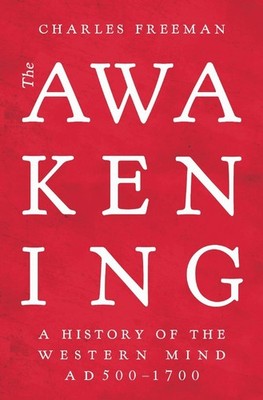 The Awakening: A History of the Western Mind AD 500 - 1700 by Charles Freeman (E