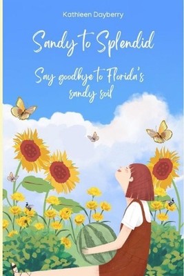 Sandy to Splendid: Say Goodbye to Florida's Sandy Soil by Kathleen Dayberry Pape