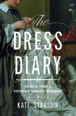 The Dress Diary: Secrets from a Victorian Woman's Wardrobe by Dr. Strasdin, Kate