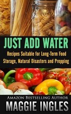 Just Add Water: Recipes Suitable for Long-Term Food Storage, Natural Dis...