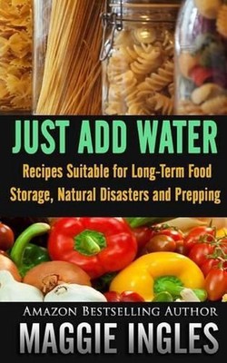 Just Add Water: Recipes Suitable for Long-Term Food Storage, Natural Disasters a