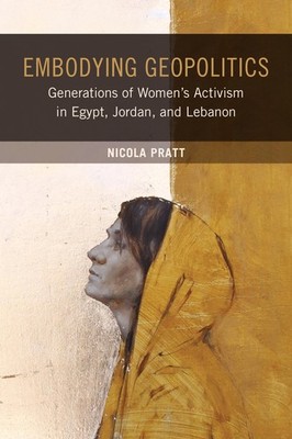 Embodying Geoplitics: Generations of Womens Activism in Egypt, Jordan, and L...