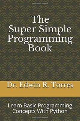 THE SUPER SIMPLE PROGRAMMING BOOK: LEARN BASIC PROGRAMMING By Edwin Ross Torres