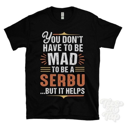 YOU DON'T HAVE TO BE MAD TO BE A SERBU T-SHIRT surname family name funny gift