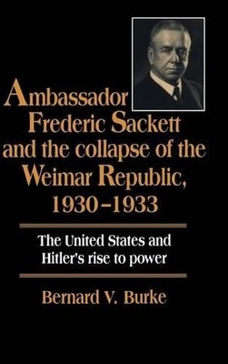 Ambassador Frederic Sackett and the Collapse of the Weimar Re... - 9780521470056