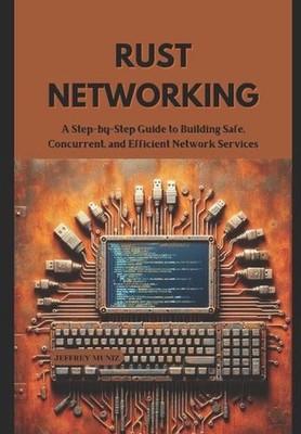 Rust Networking: A Step-by-Step Guide to Building Safe, Concurrent, and Efficien