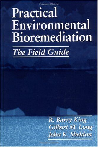 Practical Environmental Bioremediation by Sheldon, John K. - R. Barry King, Gilbert M. Long, John K. Sheldon