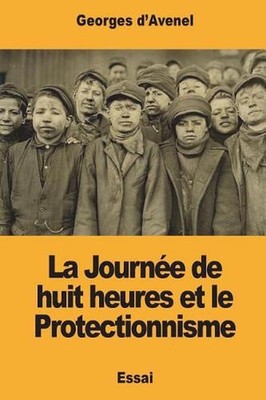La Journe de huit heures et le Protectionnisme by Georges D'Avenel (French) Pape