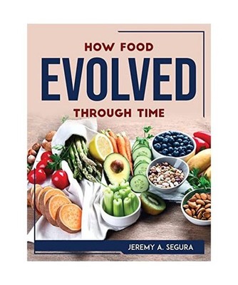 How Food Evolved Through Time, Jeremy A. Segura