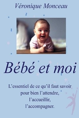 BEBE et moi: Tout ce qu'il faut savoir pour bien l'attendre, l'accueillir, l'acc