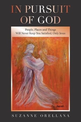 In Pursuit of God: People, Places and Things Will Never Keep You Satisfied, Only